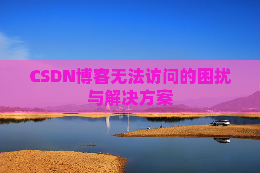 CSDN博客无法访问的困扰与解决方案