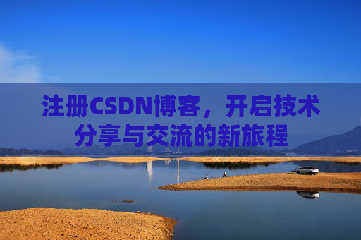 注册CSDN博客，开启技术分享与交流的新旅程