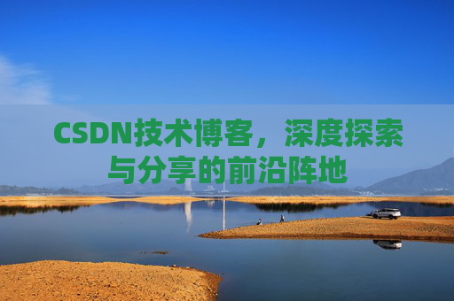 CSDN技术博客,深度探索与分享的前沿阵地
